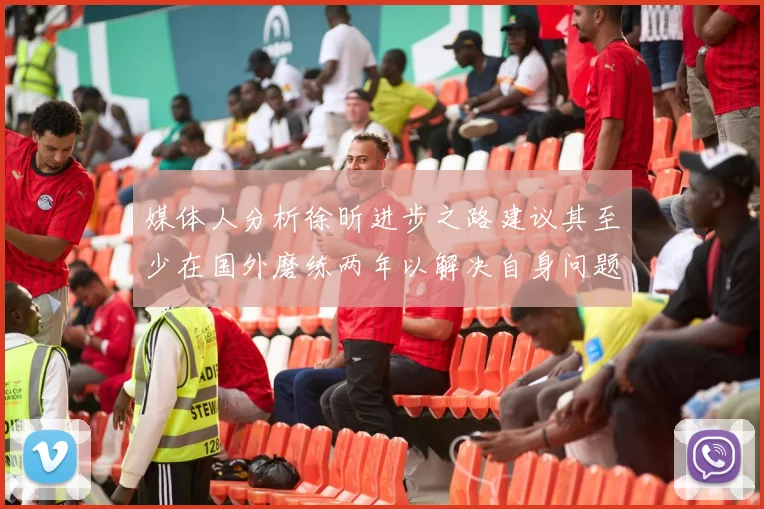 媒体人分析徐昕进步之路建议其至少在国外磨练两年以解决自身问题