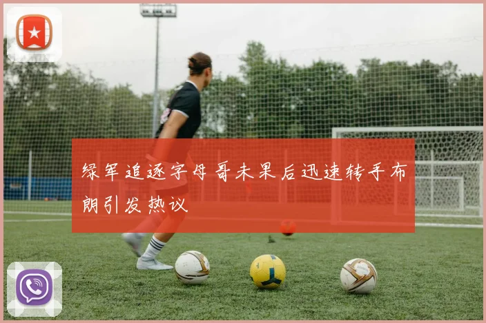 绿军追逐字母哥未果后迅速转手布朗引发热议