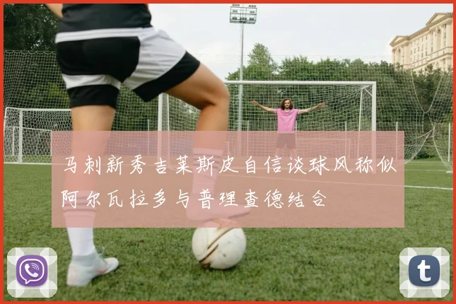 马刺新秀吉莱斯皮自信谈球风称似阿尔瓦拉多与普理查德结合