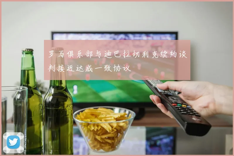 罗马俱乐部与迪巴拉切利克续约谈判接近达成一致协议