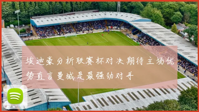 埃迪豪分析联赛杯对决期待主场优势直言曼城是最强劲对手